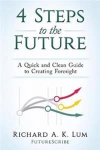 4 steps to the future : a quick and clean guide to creating foresight; Richard A. K. Lum; 2016