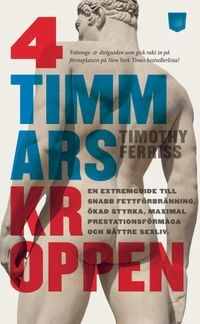 4-timmarskroppen : en extremguide till snabb fettförbränning, ökad styrka, maximal prestationsförmåga och bättre sexliv; Timothy Ferriss; 2012