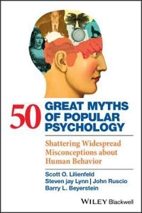 50 Great Myths of Popular Psychology: Shattering Widespread Misconceptions; Scott O. Lilienfeld, Steven Jay Lynn, John Ruscio; 2009