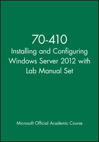 70-410 Installing and Configuring Windows Server 2012 with Lab Manual Set; Microsoft Official Academic Course; 2013