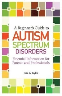 A beginner's guide to autism spectrum disorders : essential information for parents and professionals; Taylor; 2011