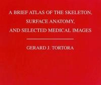 A Brief Atlas of the Human Skeleton, Surface Anatomy and Selected Medical I; Gerard J.Tortora; 2008