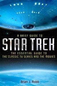 A Brief Guide to Star Trek; Brian J Robb; 2012