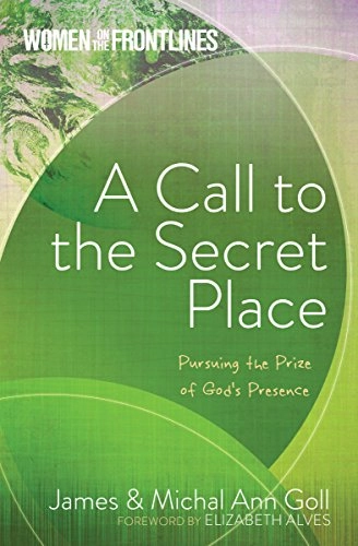 A Call to the Secret Place: Pursuing the Prize of God's PresenceWomen on the Frontlines Series; James W. Goll, Michal Ann Goll; 2016