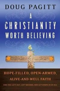 A Christianity Worth Believing: Hope-filled, Open-armed, Alive-and-well Fai; Doug Pagitt; 2009