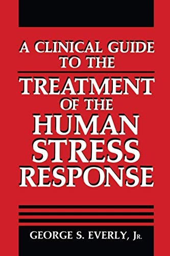 A Clinical Guide to the Treatment of the Human Stress ResponsePlenum series on the treatment of the human stress responseSpringer Series on Stress and Coping; George S. Everly Jr., George S. Everly