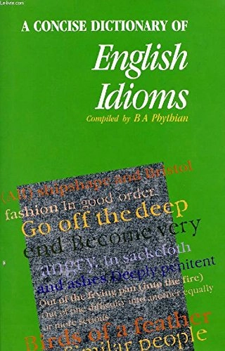 A Concise Dictionary of English Idioms; B. A. Phythian; 1986