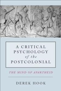 A critical psychology of the postcolonial : the mind of apartheid; Derek Hook; 2012
