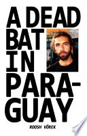 A Dead Bat In Paraguay: One Man's Peculiar Journey Through South America; Roosh Vörek
