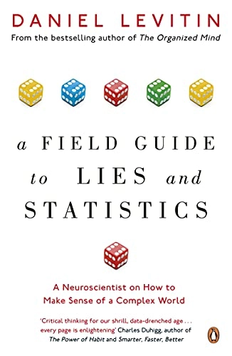 A field guide to lies and statistics : a neuroscientist on how to make sense of a complex world; Daniel J. Levitin; 2018