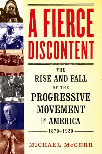 A Fierce Discontent: The Rise and Fall of the Progressive Movement in America, 1870-1920; Michael McGerr; 2005