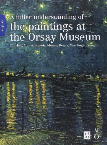 A Fuller Understanding of the Paintings at the Orsay Museum: Courbet, Manet, Renoir, Monet, Degas, Van Gogh, Gauguin--; Françoise Bayle; 2001