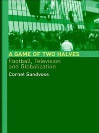 A game of two halves : football, television and globalization; Cornel Sandvoss; 2003