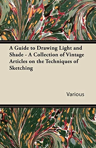 A Guide to Drawing Light and Shade - A Collection of Vintage Articles on the Techniques of Sketching; Various; 2011