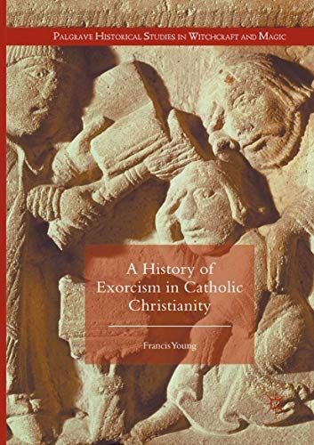 A history of exorcism in Catholic Christianity; Francis Young; 2016