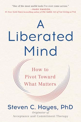 A liberated mind : how to pivot toward what matters; Steven C. Hayes; 2019