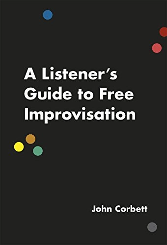 A listener's guide to free improvisation; John Corbett; 2016