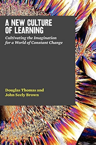 A new culture of learning : cultivating the imagination for a world of constant change; Douglas Thomas; 2011