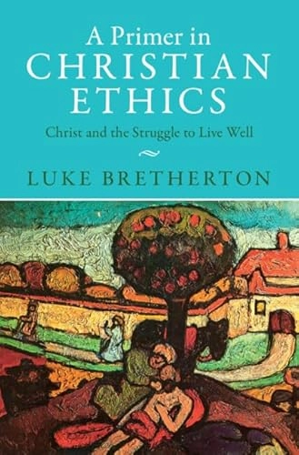 A primer in Christian ethics : Christ and the struggle to live well; Luke Bretherton; 2023