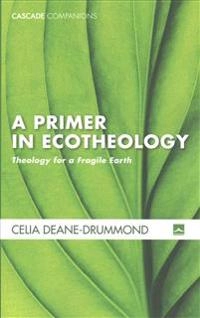 A primer in ecotheology : theology for a fragile earth; Celia Deane-Drummond; 2017