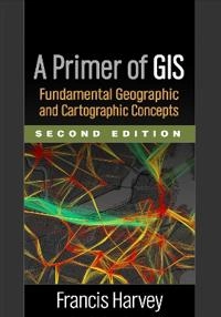 A primer of GIS : fundamental geographic and cartographic concepts; Francis Harvey; 2016