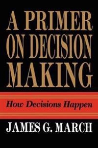 A primer on decision making : how decisions happen; James G. March; 2009