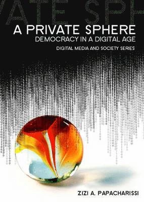 A Private Sphere: Democracy in a Digital Age; Zizi A. Papacharissi; 2010