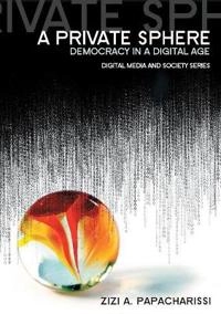 A Private Sphere: Democracy in a Digital Age; Zizi A. Papacharissi; 2010
