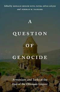 A question of genocide : Armenians and Turks at the end of the Ottoman Empire; Ronald Grigor Suny, Fatma Müge Göçek, Norman M Naimark; 2013