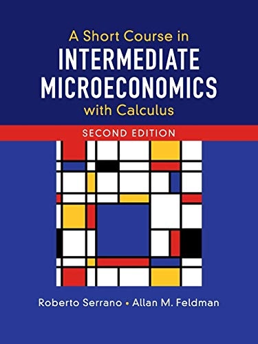 A Short Course in Intermediate Microeconomics with Calculus; Roberto Serrano, Allan M Feldman; 2018