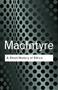 A short history of ethics : a history of moral philosophy from the Homeric age to the twentieth century; Alasdair C. MacIntyre; 2002