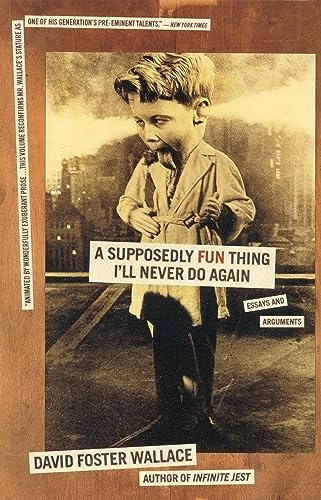 A supposedly fun thing I'll never do again : essays and arguments; David Foster Wallace; 1998