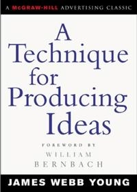 A technique for producing ideas; James Webb Young; 2003