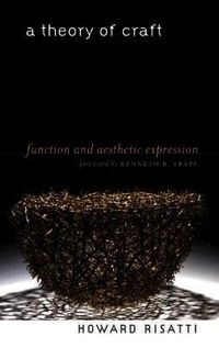 A theory of craft : function and aesthetic expression; Howard Risatti; 2013