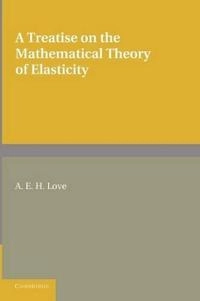 A Treatise on the Mathematical Theory of Elasticity; A E H Love; 2013