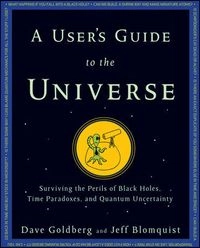 A User's Guide to the Universe: Surviving the Perils of Black Holes, Time P; Dave Goldberg, Jeff Blomquist; 2010