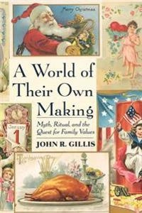 A world of their own making : myth, ritual, and the quest for family values; John R. Gillis; 1997