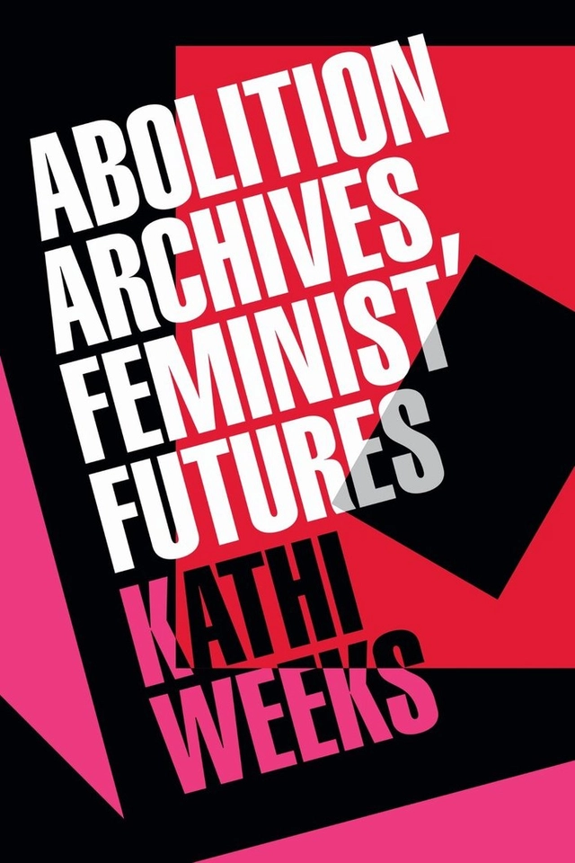 Abolition archives, feminist futures; Kathi Weeks; 2026