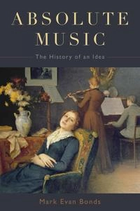 Absolute music : the history of an idea; Mark Evan Bonds; 2014