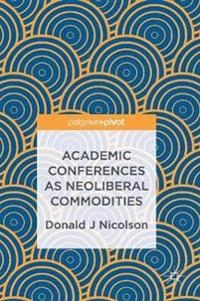 Academic Conferences as Neoliberal Commodities; Donald J Nicolson; 2017