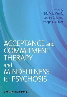 Acceptance and Commitment Therapy and Mindfulness for Psychosis; Eric M.J. Morris, Louise C. Johns, Joseph E. Oliver; 2013