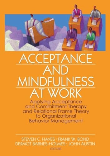 Acceptance and mindfulness at work : applying acceptance and commitment therapy and relational frame theory to organizational behavior management; Steven C Hayes, Frank W Bond, Dermot Barnes-Holmes, John Austin; 2006