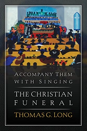 Accompany Them with Singing--The Christian Funeral; Thomas G Long; 2013