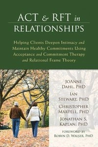 ACT and RFT in relationships : helping clients deepen intimacy and maintain healthy commitments using acceptance and commitment therapy and relational frame theory; JoAnne Dahl; 2014