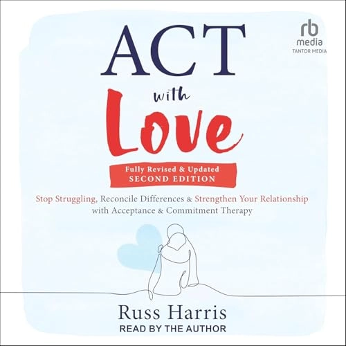 ACT with love : stop struggling, reconcile differences, and strengthen your relationship with acceptance and commitment therapy; Russ Harris; 2009
