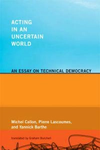 Acting in an uncertain world : an essay on technical democracy; Michel Callon; 2009