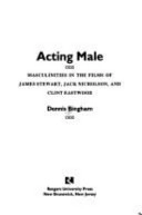 Acting male : masculinities in the films of James Stewart, Jack Nicholson and Clint Eastwood; Dennis Bingham; 1994