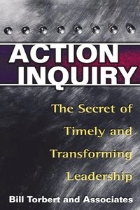Action inquiry : the secret of timely and transforming leadership; William R. Torbert; 2004