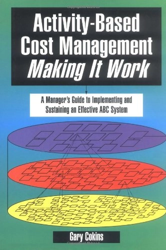 Activity-based cost management : making it work : a manager's guide to implementing and sustaining an effective ABC system; Gary Cokins; 1996