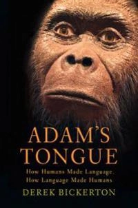 Adam's tongue : how humans made language, how language made humans; Derek Bickerton; 2009
